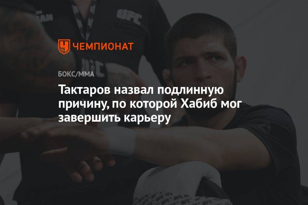 Тактаров назвал подлинную причину, по которой Хабиб мог завершить карьеру