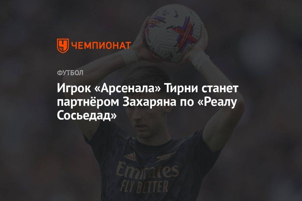 Игрок «Арсенала» Тирни станет партнёром Захаряна по «Реалу Сосьедад»