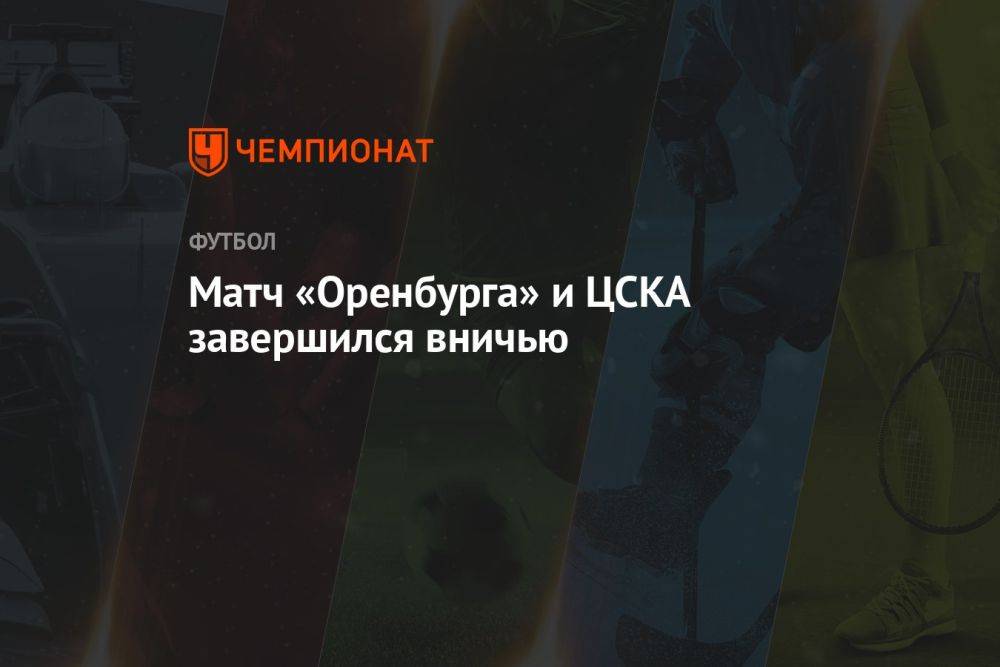 Оренбург — ЦСКА 1:1, результат матча 6-го тура РПЛ 25 августа