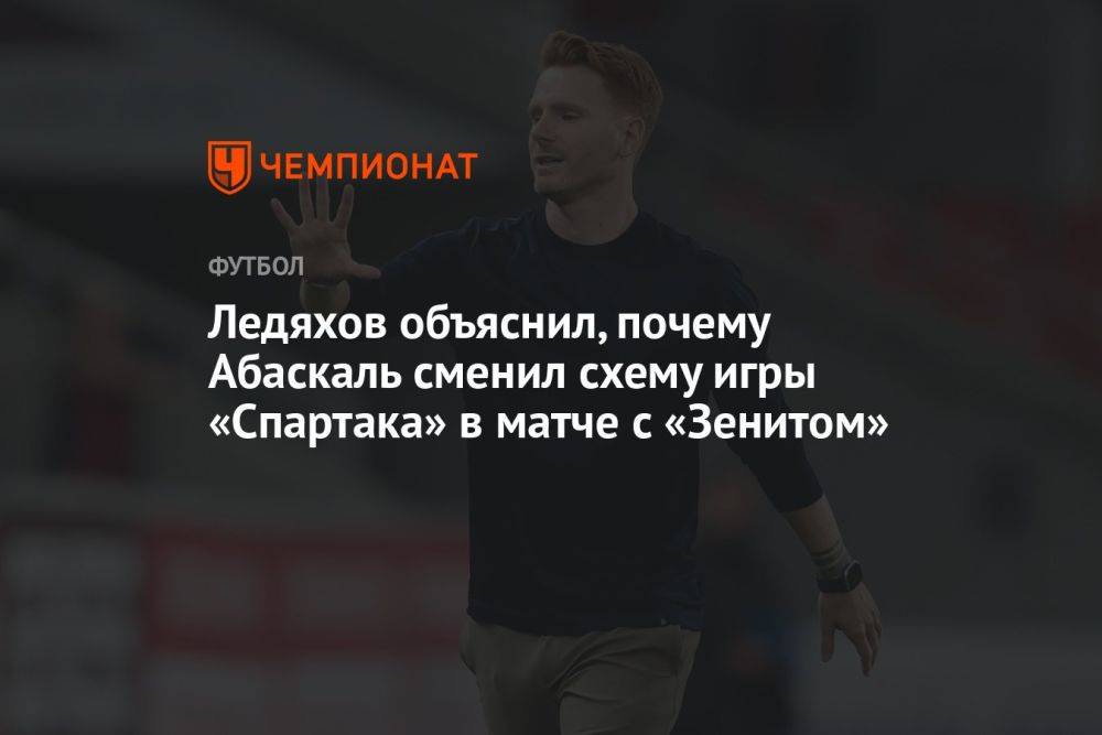 Ледяхов объяснил, почему Абаскаль сменил схему игры «Спартака» в матче с «Зенитом»