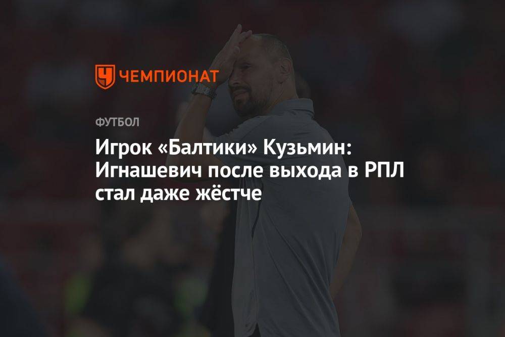 Игрок «Балтики» Кузьмин: Игнашевич после выхода в РПЛ стал даже жёстче