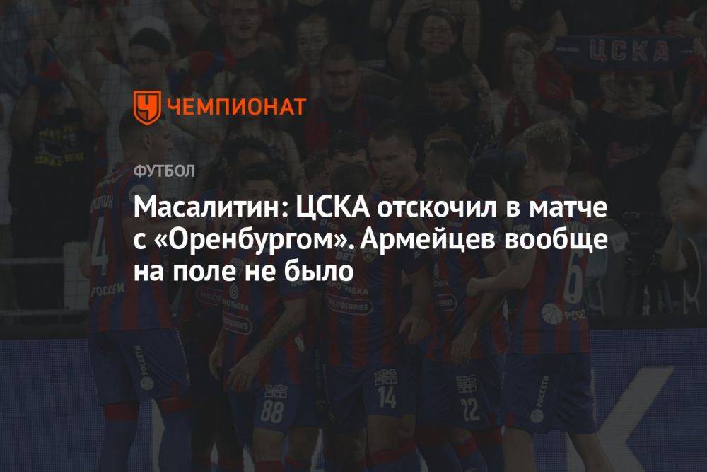 Масалитин: ЦСКА отскочил в матче с «Оренбургом». Армейцев вообще на поле не было