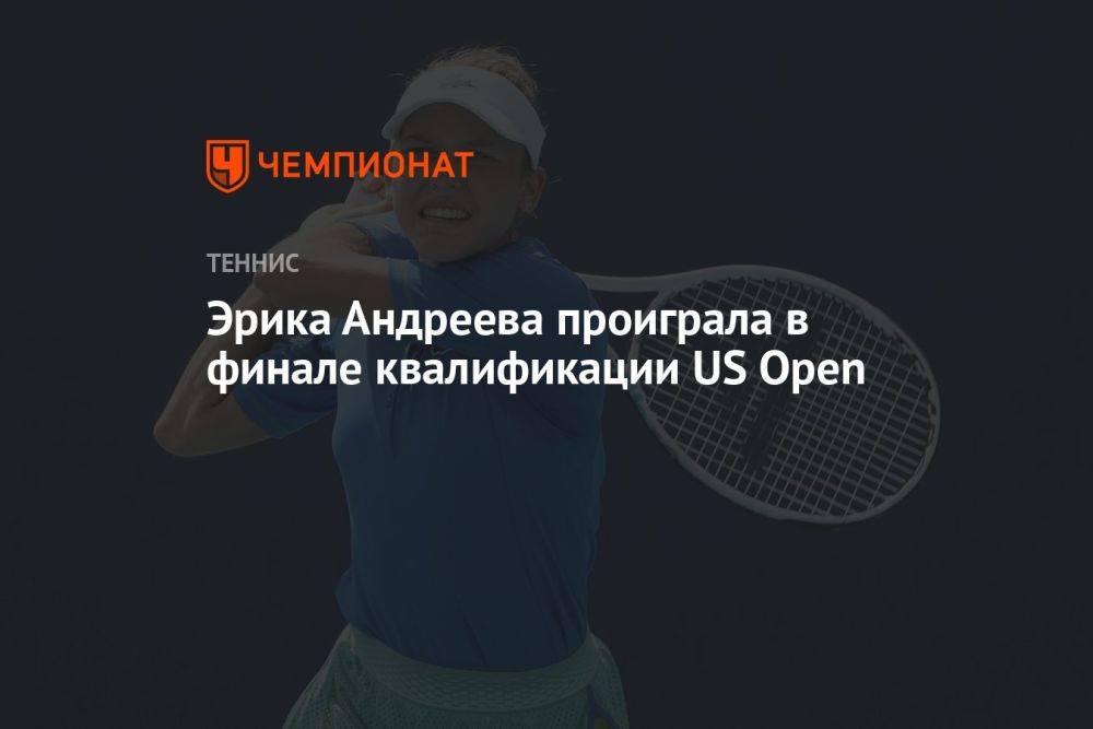 Эрика Андреева проиграла в финале квалификации US Open
