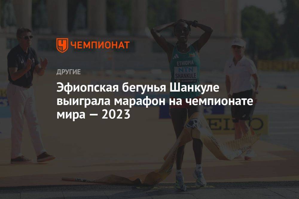 Эфиопская бегунья Шанкуле выиграла марафон на чемпионате мира — 2023