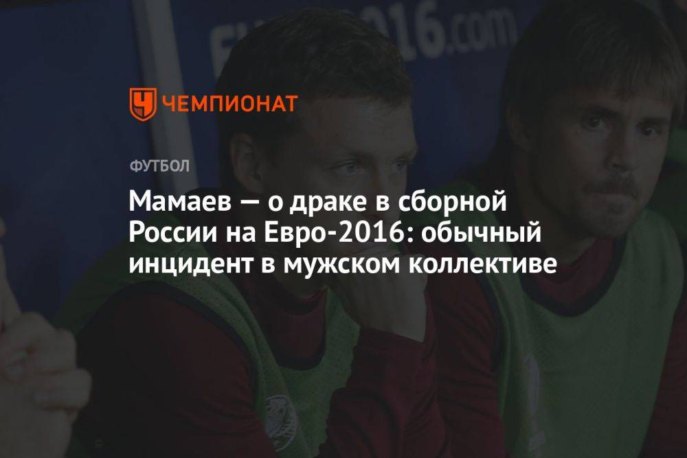 Мамаев — о драке в сборной России на Евро-2016: обычный инцидент в мужском коллективе