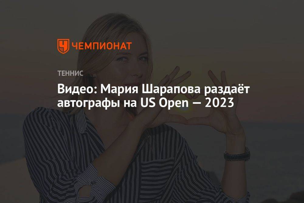 Видео: Мария Шарапова раздаёт автографы на US Open — 2023