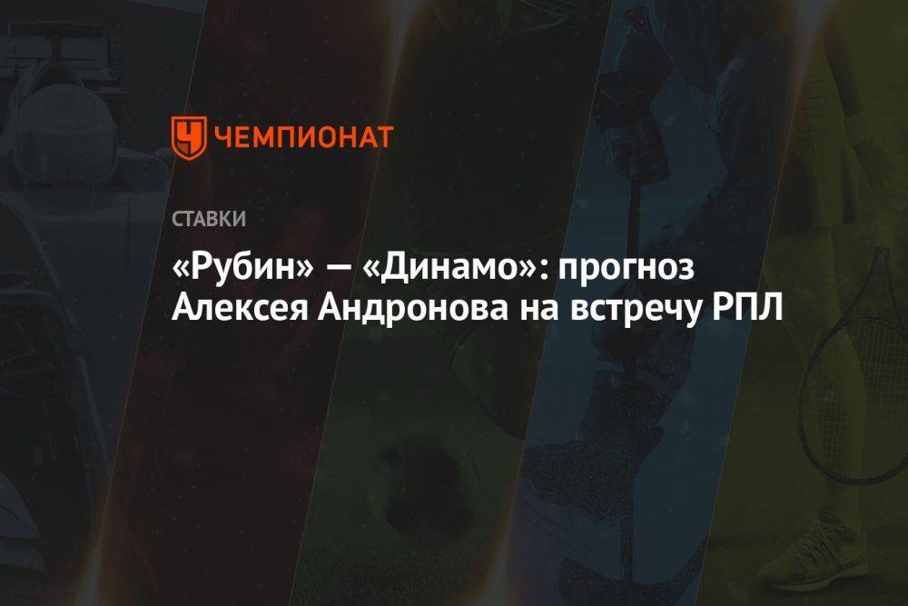 «Рубин» — «Динамо»: прогноз Алексея Андронова на встречу РПЛ