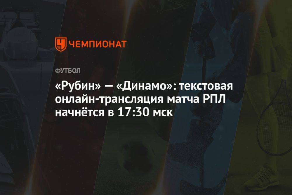 «Рубин» — «Динамо»: текстовая онлайн-трансляция матча РПЛ начнётся в 17:30 мск