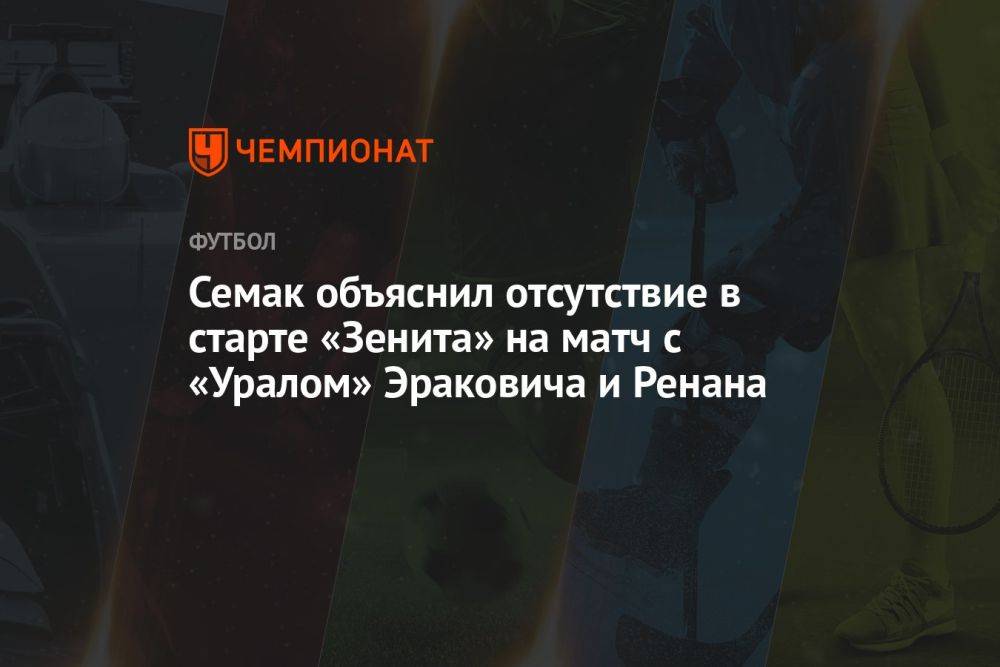 Семак объяснил отсутствие в старте «Зенита» на матч с «Уралом» Эраковича и Ренана