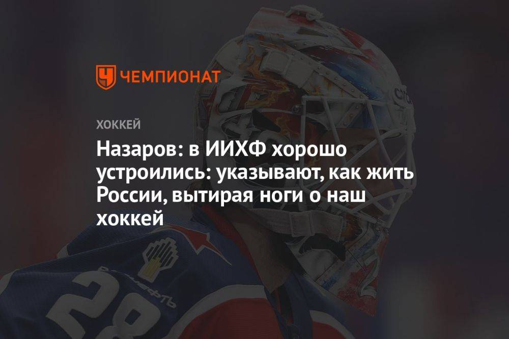Назаров: в ИИХФ хорошо устроились: указывают, как жить России, вытирая ноги о наш хоккей