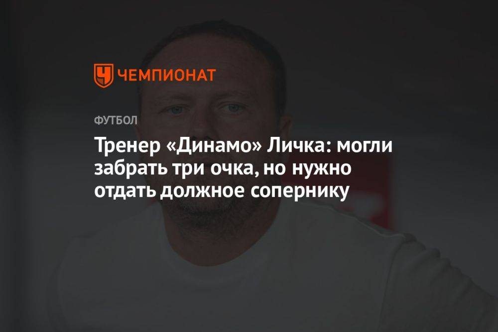 Тренер «Динамо» Личка: могли забрать три очка, но нужно отдать должное сопернику