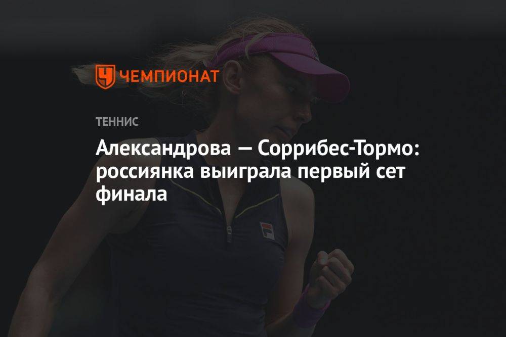 Александрова — Соррибес-Тормо: россиянка выиграла первый сет финала