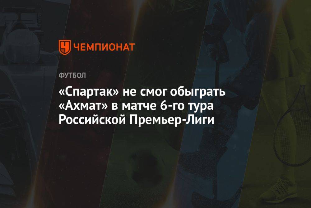 Спартак — Ахмат 0:0, результат матча 6-го тура РПЛ 26 августа