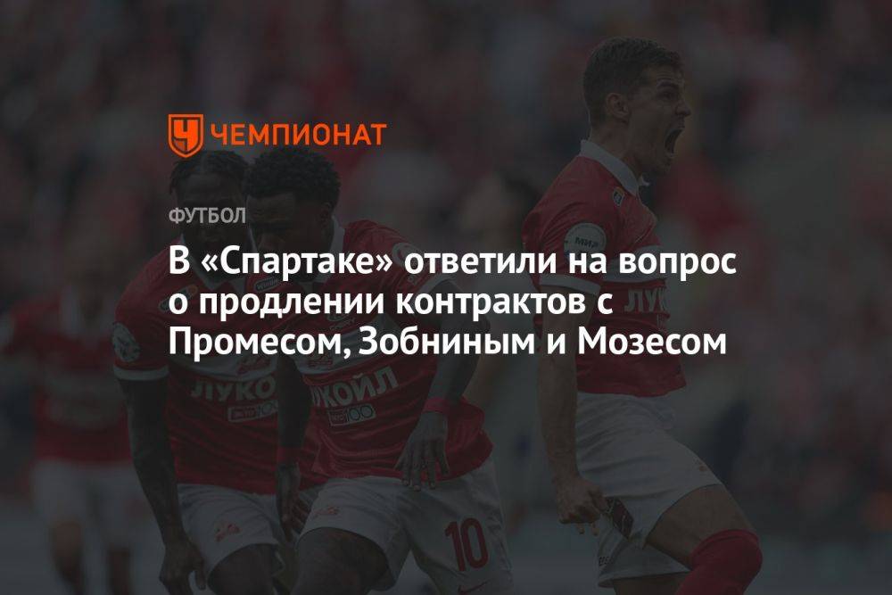 В «Спартаке» ответили на вопрос о продлении контрактов с Промесом, Зобниным и Мозесом
