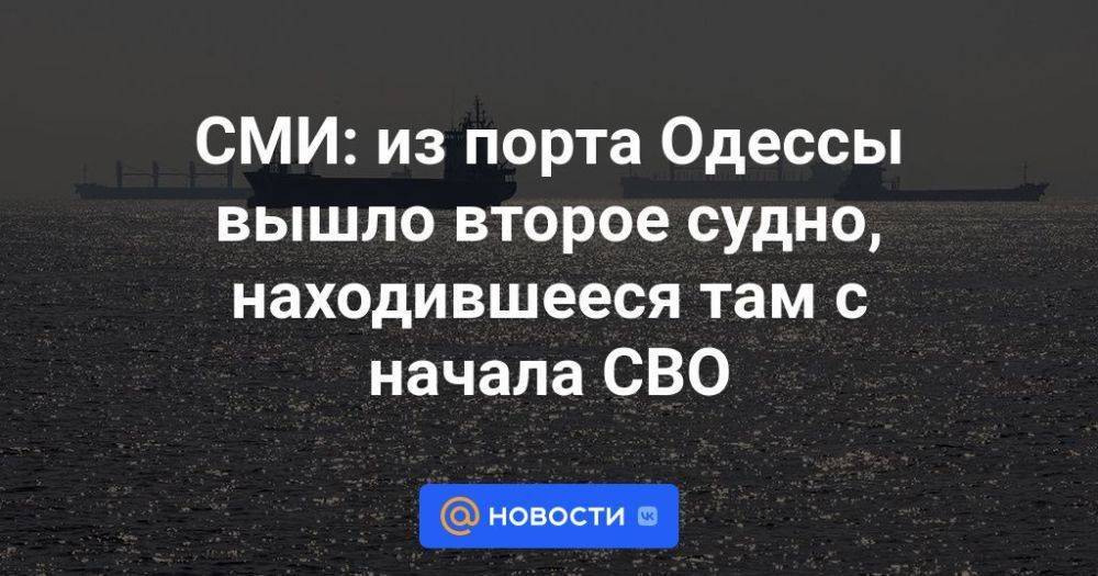 СМИ: из порта Одессы вышло второе судно, находившееся там с начала СВО