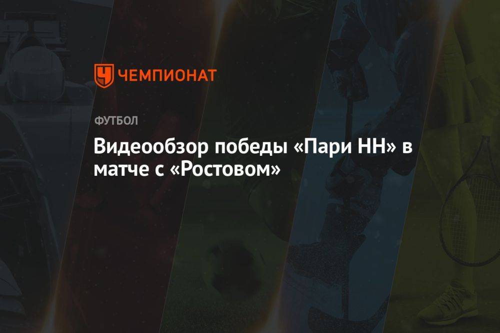 Видеообзор победы «Пари НН» в матче с «Ростовом»