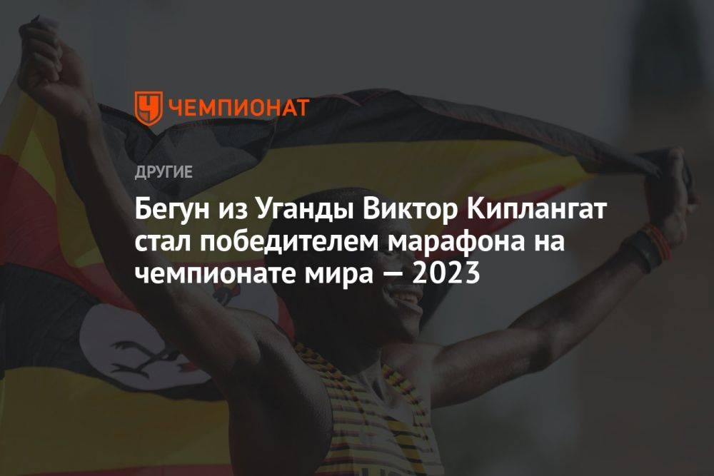 Бегун из Уганды Виктор Киплангат стал победителем марафона на чемпионате мира — 2023