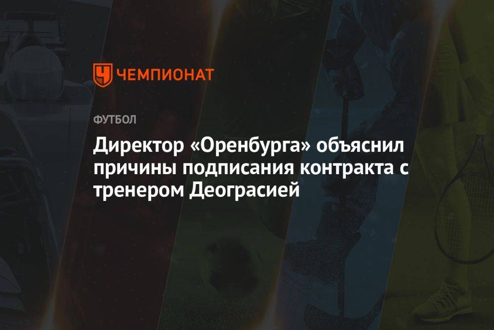 Директор «Оренбурга» объяснил причины подписания контракта с тренером Деограсией
