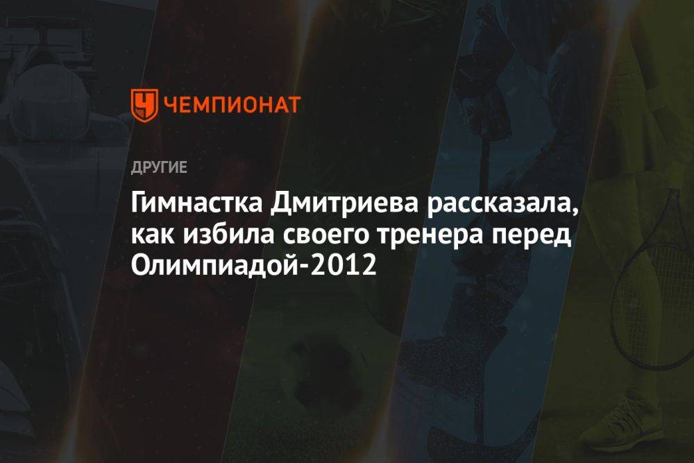 Гимнастка Дмитриева рассказала, как избила своего тренера перед Олимпиадой-2012