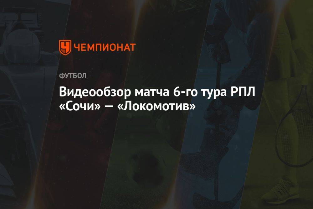 Видеообзор матча 6-го тура РПЛ «Сочи» — «Локомотив»