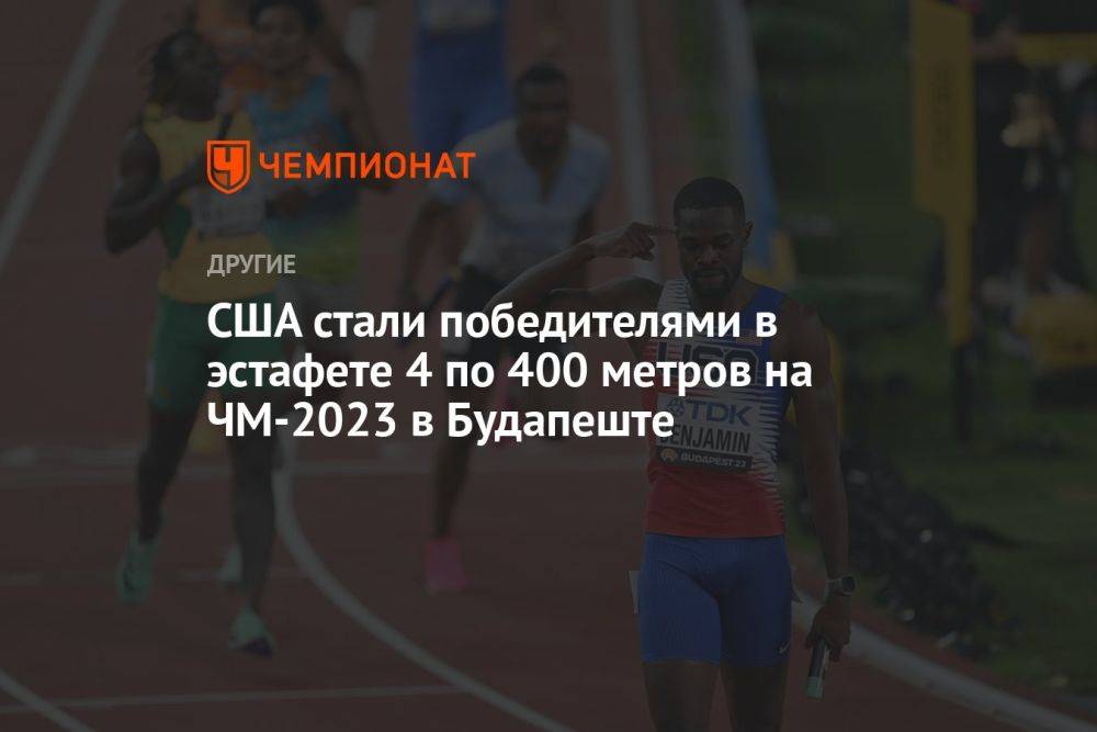 США стали победителями в эстафете 4 по 400 метров на ЧМ-2023 в Будапеште
