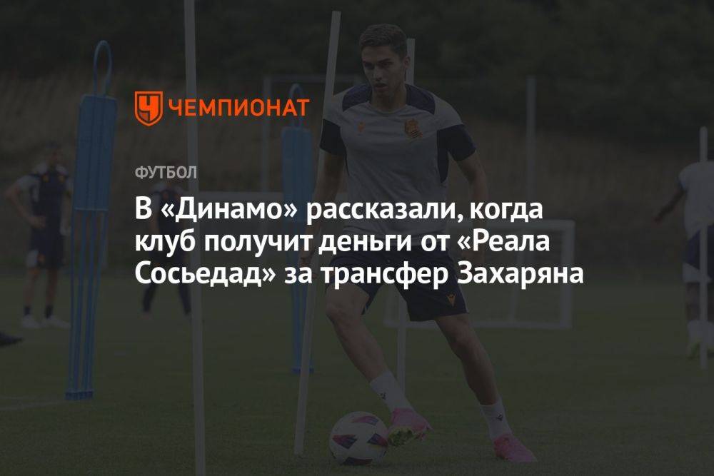 В «Динамо» рассказали, когда клуб получит деньги от «Реала Сосьедад» за трансфер Захаряна