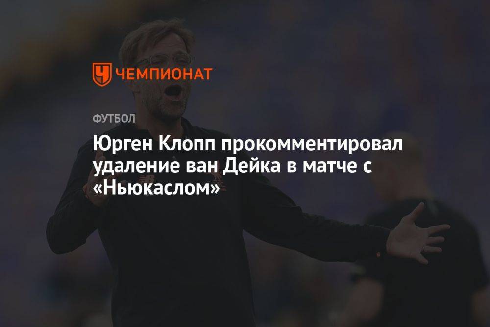 Юрген Клопп прокомментировал удаление ван Дейка в матче с «Ньюкаслом»