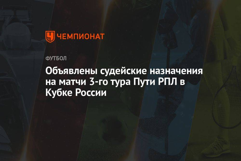 Объявлены судейские назначения на матчи 3-го тура Пути РПЛ в Кубке России