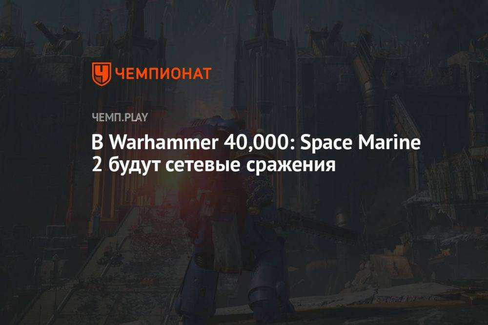 В Warhammer 40,000: Space Marine 2 будут сетевые сражения