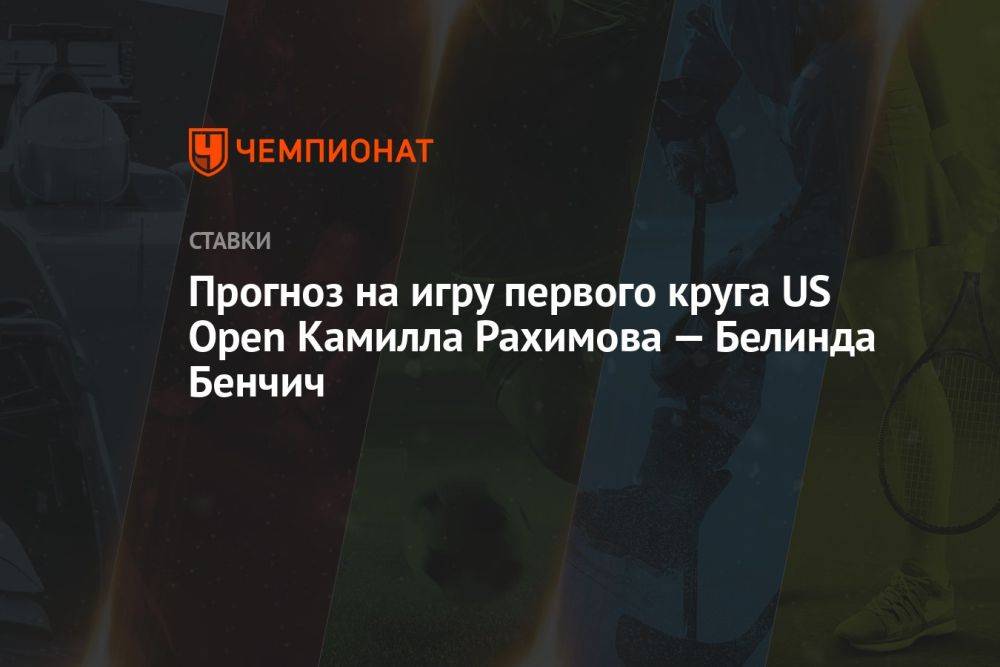 Прогноз на игру первого круга US Open Камилла Рахимова — Белинда Бенчич