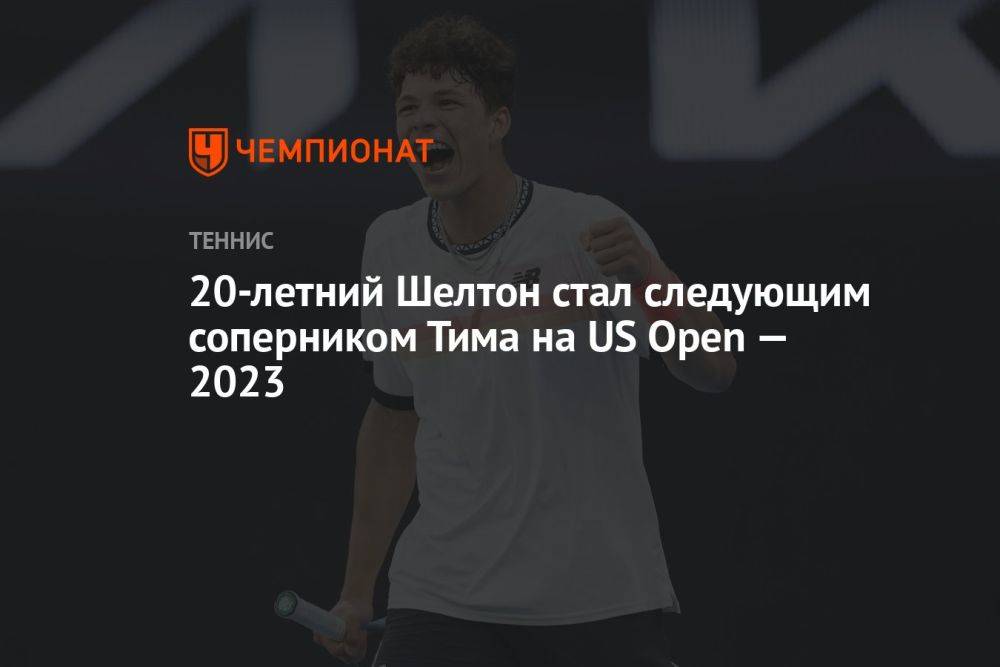20-летний Шелтон стал следующим соперником Тима на US Open — 2023