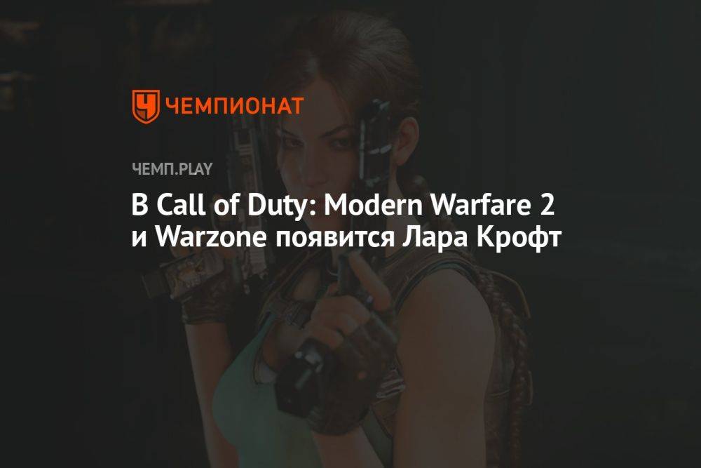В Call of Duty: Modern Warfare 2 и Warzone появится Лара Крофт