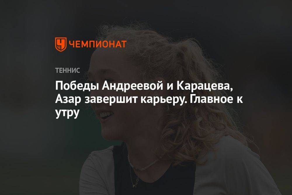 Победы Андреевой и Карацева, Азар завершит карьеру. Главное к утру
