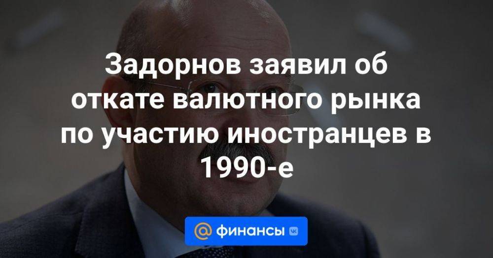 Задорнов заявил об откате валютного рынка по участию иностранцев в 1990-е
