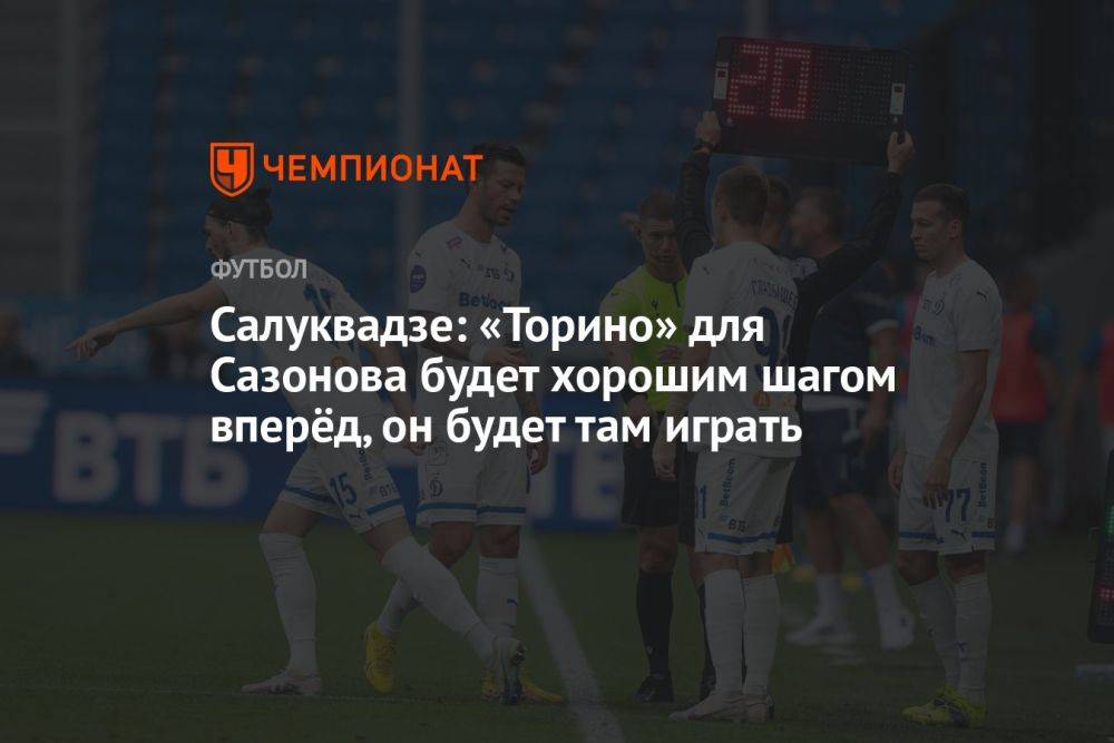 Салуквадзе: «Торино» для Сазонова будет хорошим шагом вперёд, он будет там играть