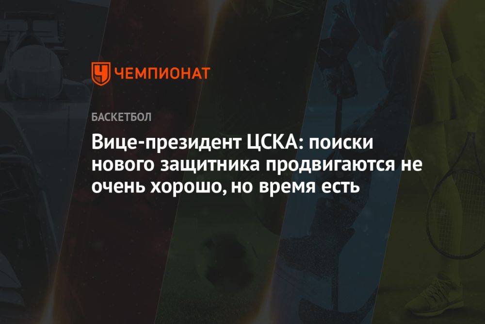 Вице-президент ЦСКА: поиски нового защитника продвигаются не очень хорошо, но время есть