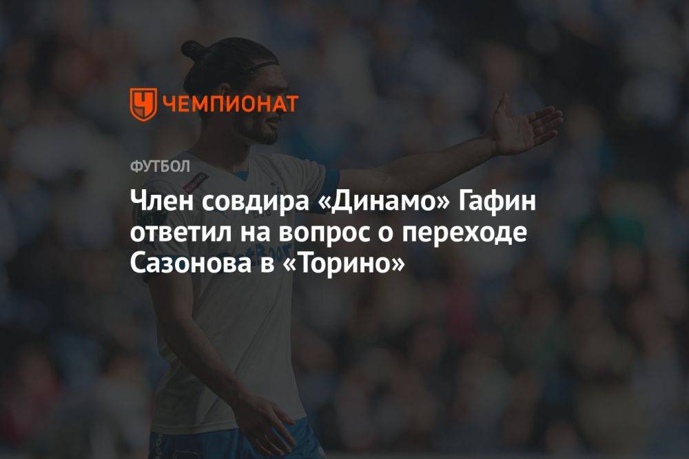 Член совдира «Динамо» Гафин ответил на вопрос о переходе Сазонова в «Торино»