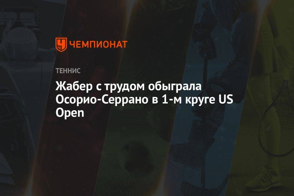 Жабер с трудом обыграла Осорио-Серрано в 1-м круге US Open