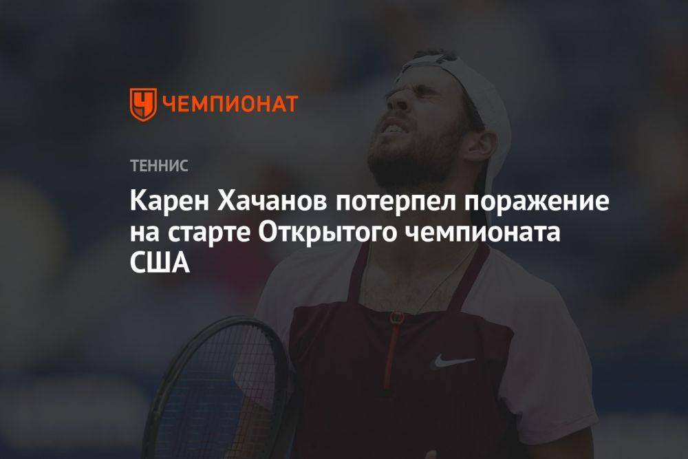 Карен Хачанов потерпел поражение на старте Открытого чемпионата США