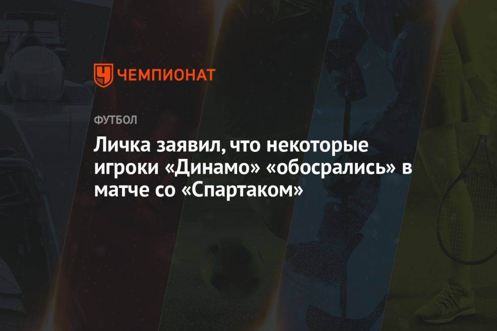Личка заявил, что некоторые игроки «Динамо» «обосрались» в матче со «Спартаком»