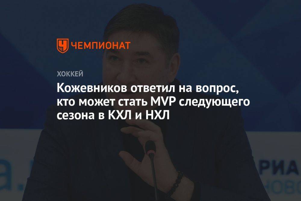 Кожевников ответил на вопрос, кто может стать MVP следующего сезона в КХЛ и НХЛ