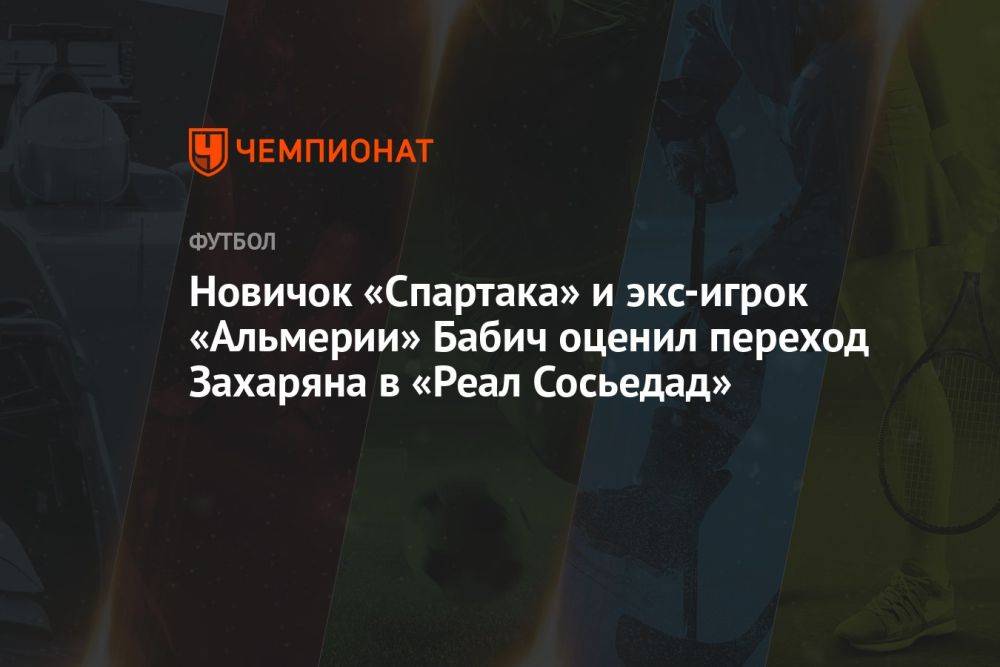 Новичок «Спартака» и экс-игрок «Альмерии» Бабич оценил переход Захаряна в «Реал Сосьедад»