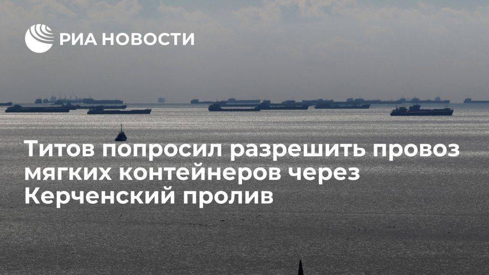 Титов призвал разрешить провоз контейнеров для удобрений через Керченский пролив