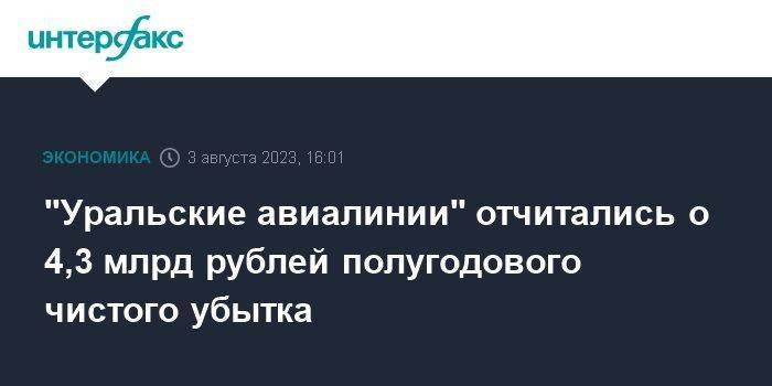 "Уральские авиалинии" отчитались о 4,3 млрд рублей полугодового чистого убытка