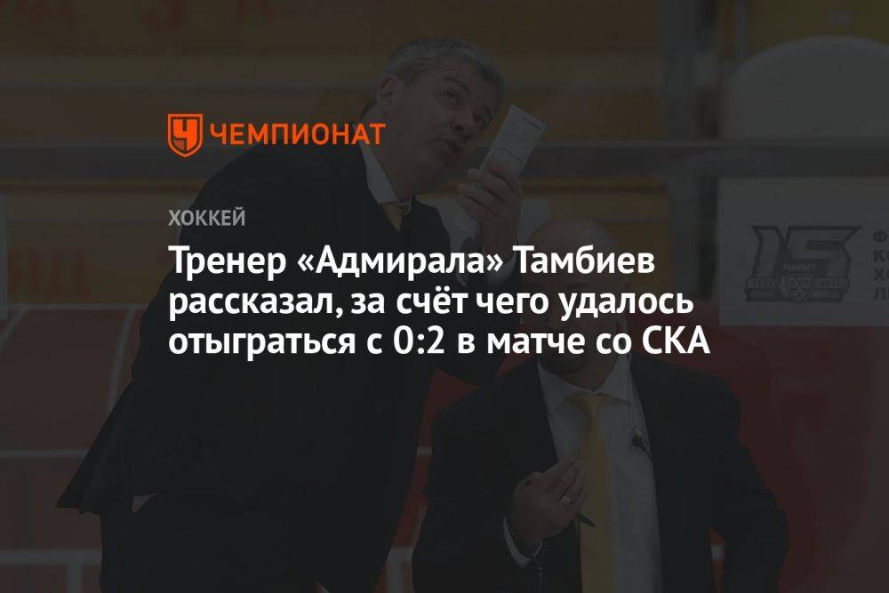 Тренер «Адмирала» Тамбиев рассказал, за счёт чего удалось отыграться с 0:2 в матче со СКА