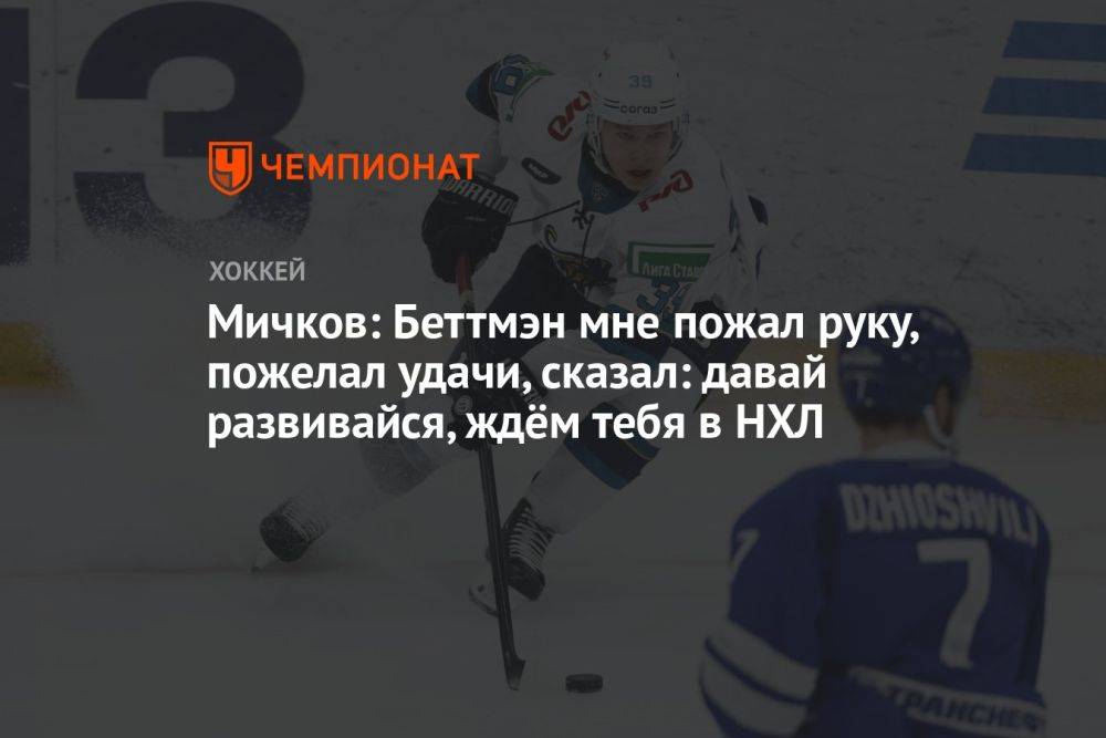 Мичков: Беттмэн мне пожал руку, пожелал удачи, сказал: давай развивайся, ждём тебя в НХЛ