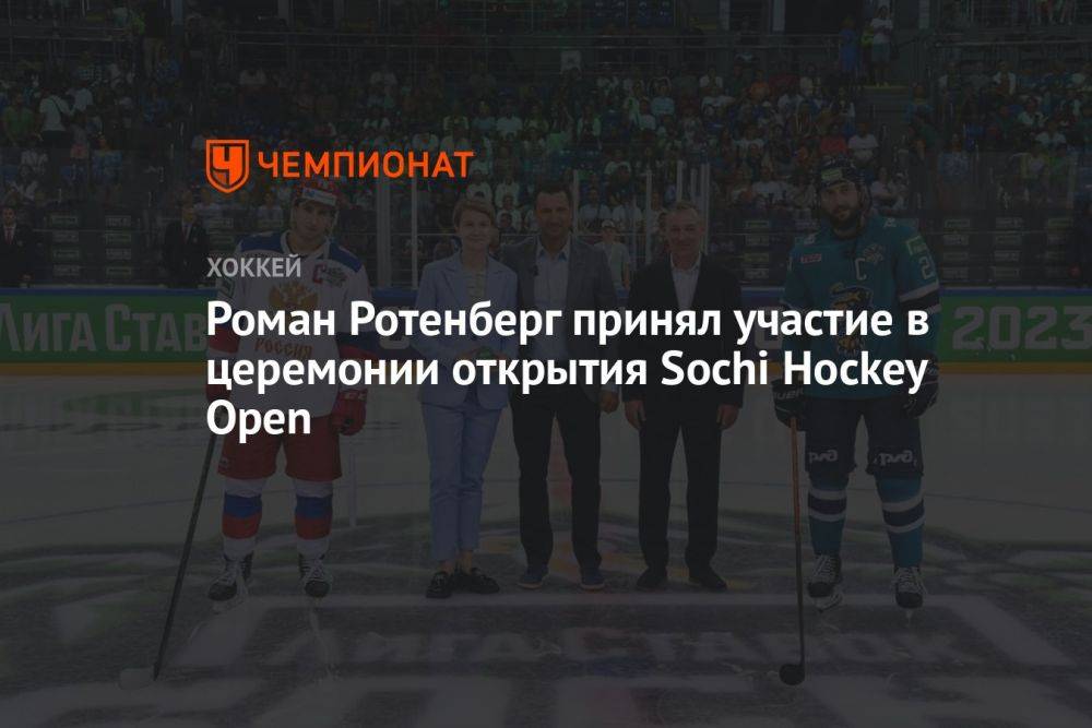 Роман Ротенберг принял участие в церемонии открытия Sochi Hockey Open