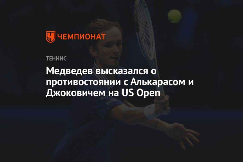 Медведев высказался о противостоянии с Алькарасом и Джоковичем на US Open