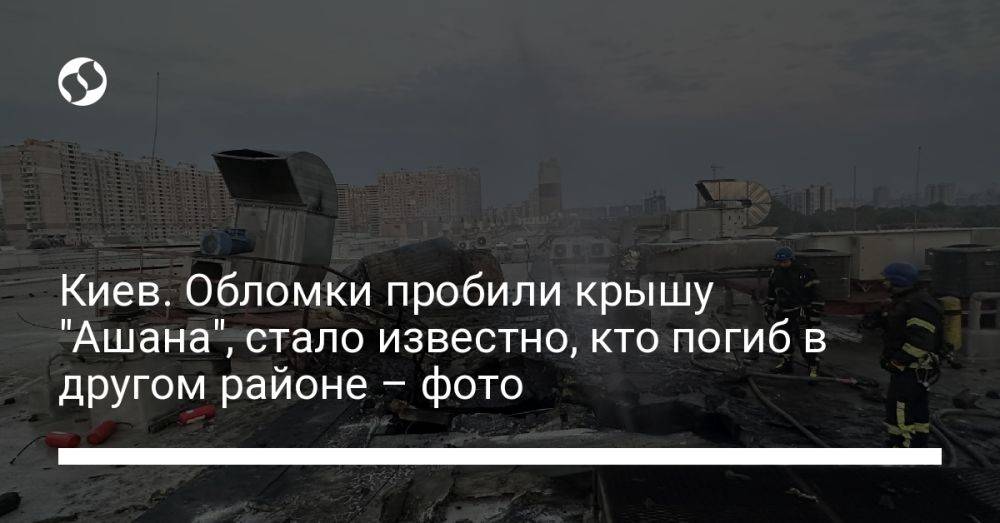 Киев. Обломки пробили крышу "Ашана", стало известно, кто погиб в другом районе – фото