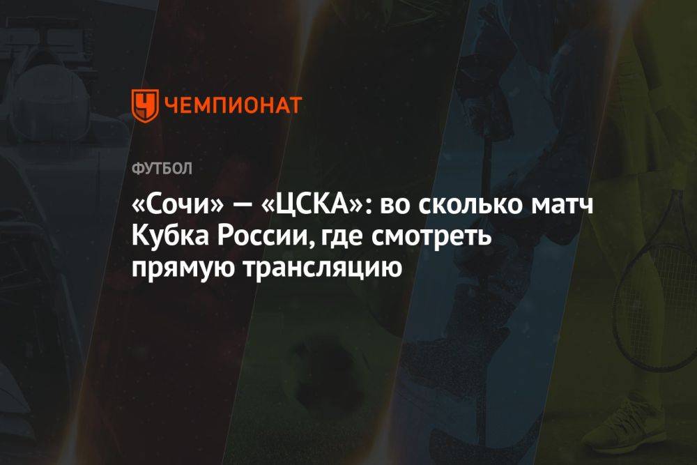 «Сочи» — «ЦСКА»: во сколько матч Кубка России, где смотреть прямую трансляцию